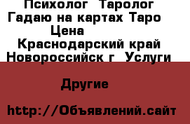 Психолог. Таролог. Гадаю на картах Таро. › Цена ­ 1 200 - Краснодарский край, Новороссийск г. Услуги » Другие   